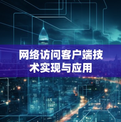 网络访问客户端技术实现与应用