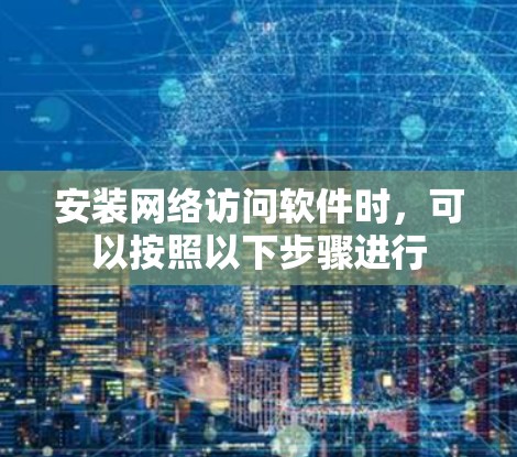 安装网络访问软件时,可以按照以下步骤进行