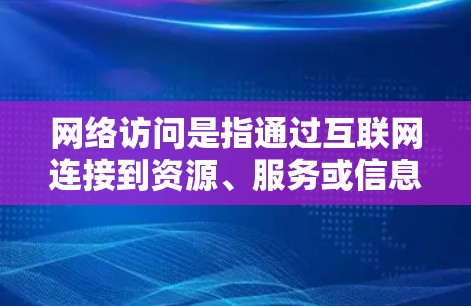 网络访问是指通过互联网连接到资源、服务或信息的过程。以下是一些常见的网络访问方法和使用方法