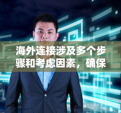 海外连接涉及多个步骤和考虑因素,确保数据安全、可靠和高效地传输至全球用户。以下是分步骤的解决方案 海外连接涉及多个步骤和考虑因素,确保数据安全、可靠和高效地传输至全球用户。以下是分步骤的解决方案