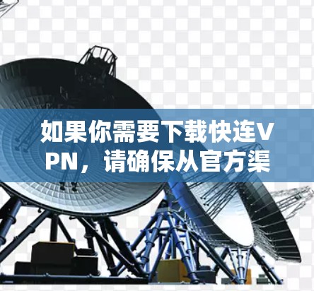 如果你需要下载快连VPN，请确保从官方渠道获取，以确保安全性。以下是一些常见的VPN下载方法