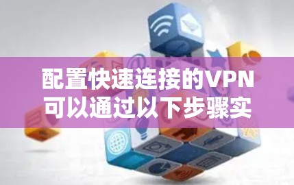 配置快速连接的VPN可以通过以下步骤实现