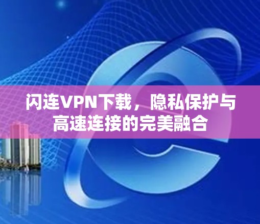 闪连VPN下载,隐私保护与高速连接的完美融合