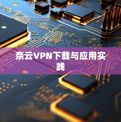 奈云VPN下载与应用实践
