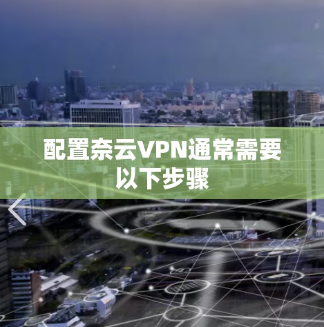配置奈云VPN通常需要以下步骤