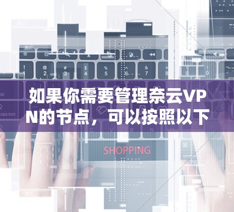 如果你需要管理奈云VPN的节点，可以按照以下步骤进行操作