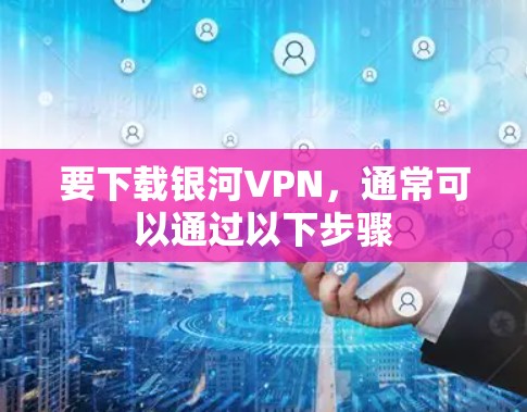 要下载银河VPN,通常可以通过以下步骤