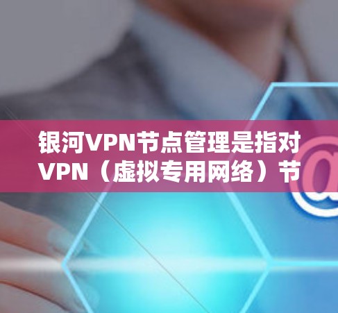银河VPN节点管理是指对VPN(虚拟专用网络)节点进行的各种操作和管理,包括节点的部署、配置、监控、维护等。以下是一些关于银河VPN节点管理的常见步骤和注意事项 银河VPN节点管理是指对VPN(虚拟专用网络)节点进行的各种操作和管理,包括节点的部署、配置、监控、维护等。以下是一些关于银河VPN节点管理的常见步骤和注意事项