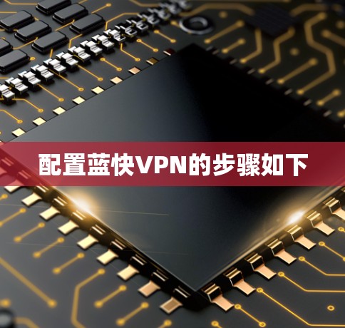 配置蓝快VPN的步骤如下