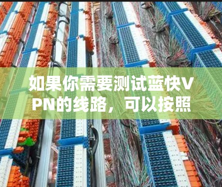 如果你需要测试蓝快VPN的线路,可以按照以下步骤进行