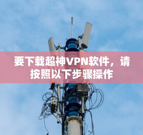 要下载超神VPN软件,请按照以下步骤操作