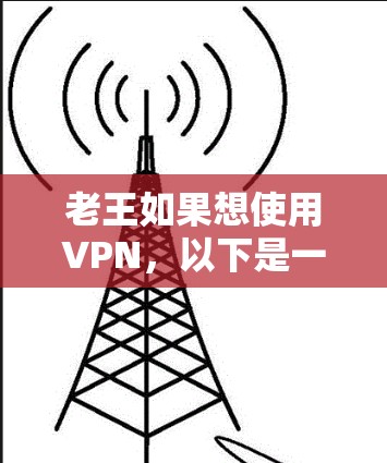 老王如果想使用VPN,以下是一些建议和步骤,帮助他顺利设置和使用