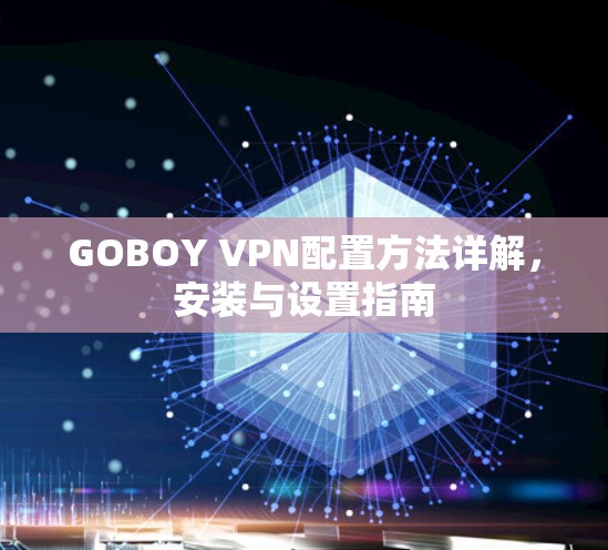 GOBOY VPN配置方法详解,安装与设置指南