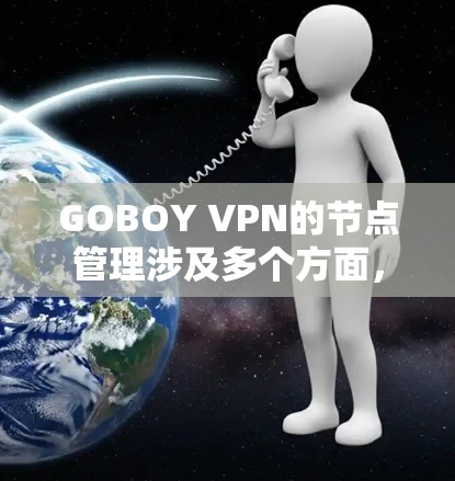 GOBOY VPN的节点管理涉及多个方面,以下是详细的步骤和注意事项