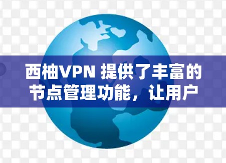 西柚VPN 提供了丰富的节点管理功能，让用户可以轻松地管理自己的VPN服务器或云服务器。以下是西柚VPN 的节点管理相关功能和操作步骤