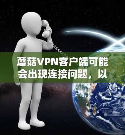 蘑菇VPN客户端可能会出现连接问题，以下是一些常见问题及解决方法