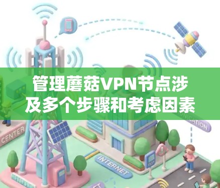 管理蘑菇VPN节点涉及多个步骤和考虑因素，以下是一个有条理的指南，帮助你有效地管理和维护你的节点