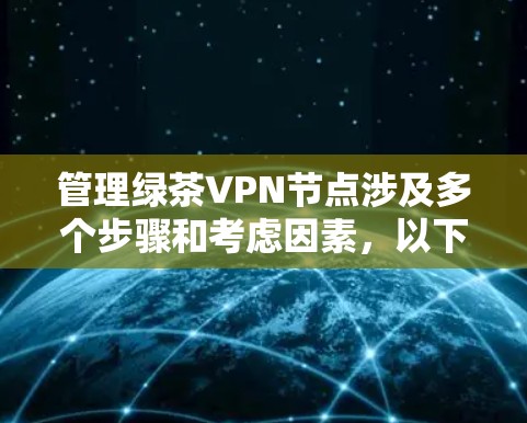 管理绿茶VPN节点涉及多个步骤和考虑因素,以下是分步骤的指南 管理绿茶VPN节点涉及多个步骤和考虑因素,以下是分步骤的指南