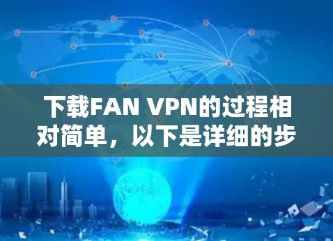 下载FAN VPN的过程相对简单,以下是详细的步骤指南