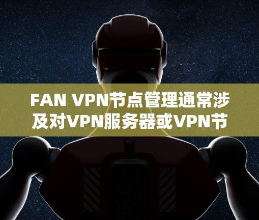 FAN VPN节点管理通常涉及对VPN服务器或VPN节点的配置和管理，目的是确保VPN服务的稳定运行和用户访问的安全性。以下是FAN VPN节点管理的一些常见任务和步骤
