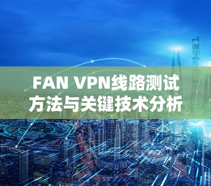 FAN VPN线路测试方法与关键技术分析