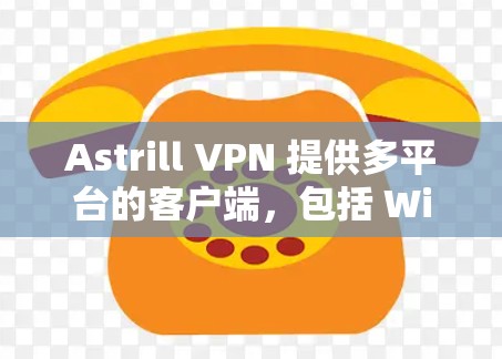 Astrill VPN 提供多平台的客户端，包括 Windows、macOS、iOS 和 Android。以下是使用 Astrill VPN 客户端的基本步骤