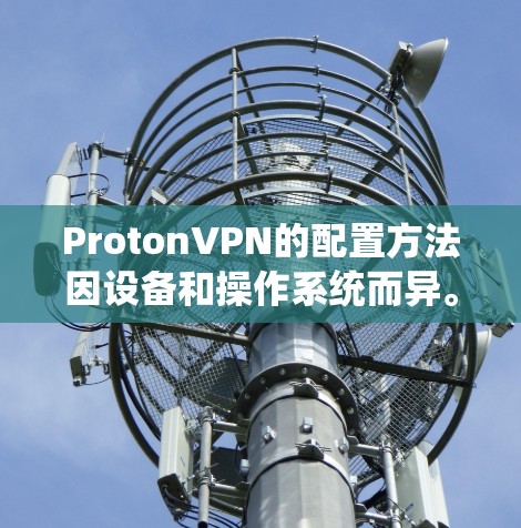 ProtonVPN的配置方法因设备和操作系统而异。以下是针对不同设备的详细步骤