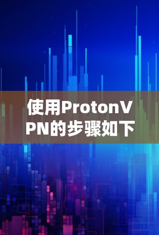 使用ProtonVPN的步骤如下 使用ProtonVPN的步骤如下