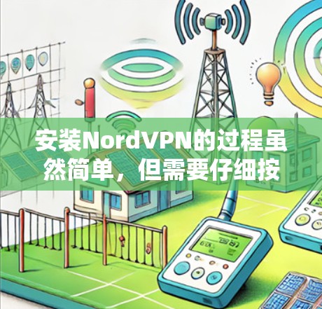 安装NordVPN的过程虽然简单,但需要仔细按照步骤操作,确保软件正常运行并保护好网络隐私。以下是详细的安装教程