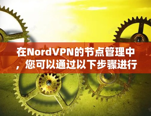 在NordVPN的节点管理中,您可以通过以下步骤进行节点的添加、删除、重启以及状态监控
