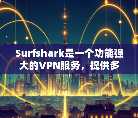 Surfshark是一个功能强大的VPN服务,提供多平台的客户端支持,确保你可以随时随地保护隐私、匿名化和安全。以下是Surfshark客户端的主要功能和使用指南