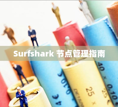 Surfshark 节点管理指南 Surfshark 节点管理指南