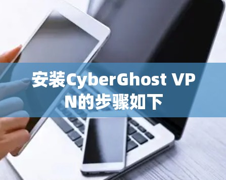 安装CyberGhost VPN的步骤如下