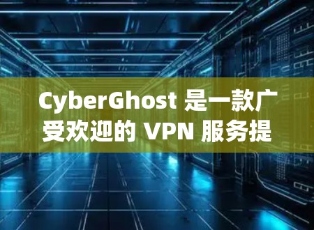 CyberGhost 是一款广受欢迎的 VPN 服务提供商,提供匿名代理和网络安全功能。以下是关于 CyberGhost 节点管理的一些基本信息和步骤