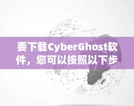 要下载CyberGhost软件,您可以按照以下步骤操作