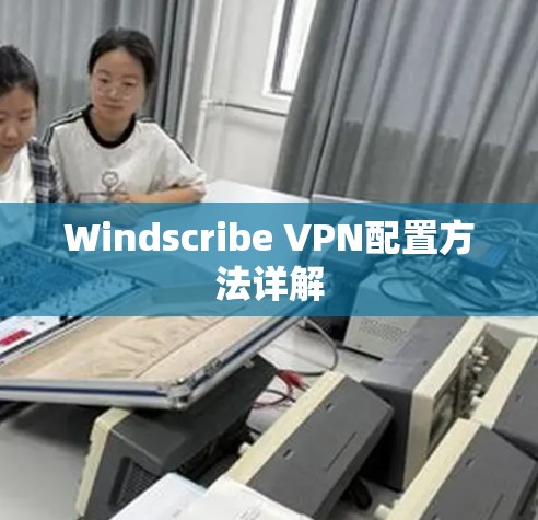 Windscribe VPN配置方法详解