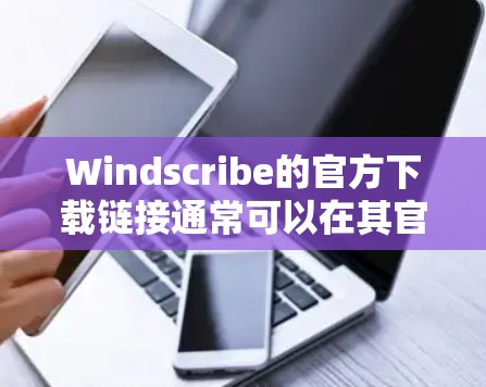 Windscribe的官方下载链接通常可以在其官方网站上找到。以下是一些步骤，帮助你找到并下载Windscribe