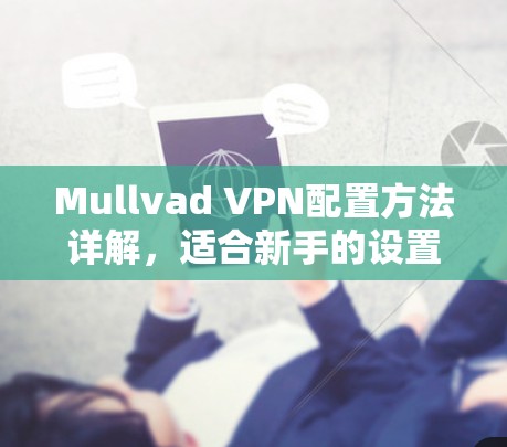 Mullvad VPN配置方法详解，适合新手的设置指南