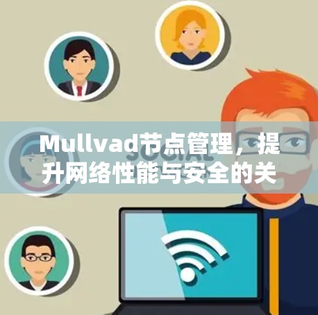 Mullvad节点管理，提升网络性能与安全的关键