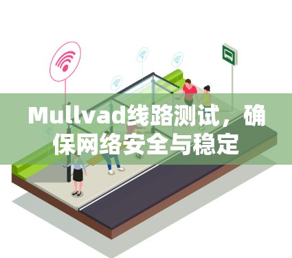 Mullvad线路测试，确保网络安全与稳定