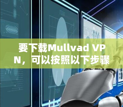 要下载Mullvad VPN，可以按照以下步骤操作