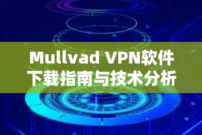 Mullvad VPN软件下载指南与技术分析