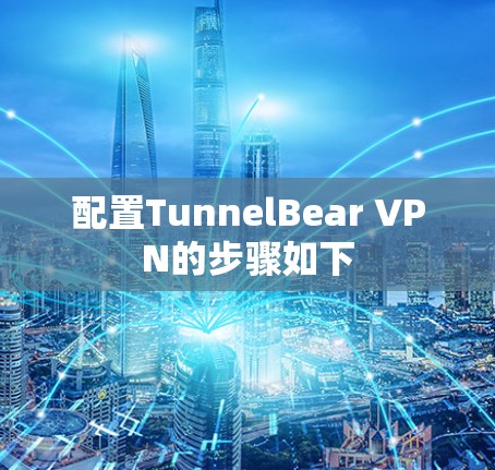 配置TunnelBear VPN的步骤如下
