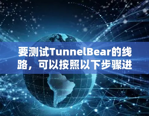 要测试TunnelBear的线路，可以按照以下步骤进行