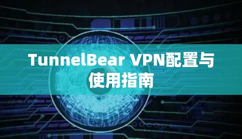 TunnelBear VPN配置与使用指南