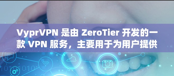 VyprVPN 是由 ZeroTier 开发的一款 VPN 服务,主要用于为用户提供一个私密的互联网环境,允许用户访问受限的网站并加密通信。以下是使用 VyprVPN 的分步指南