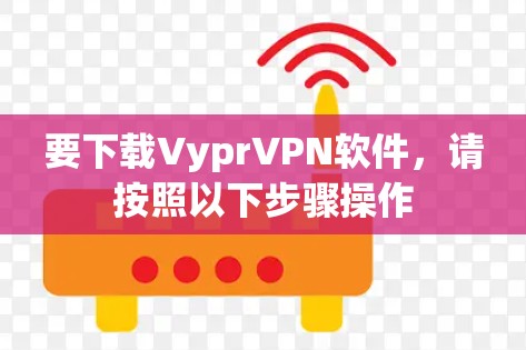 要下载VyprVPN软件,请按照以下步骤操作