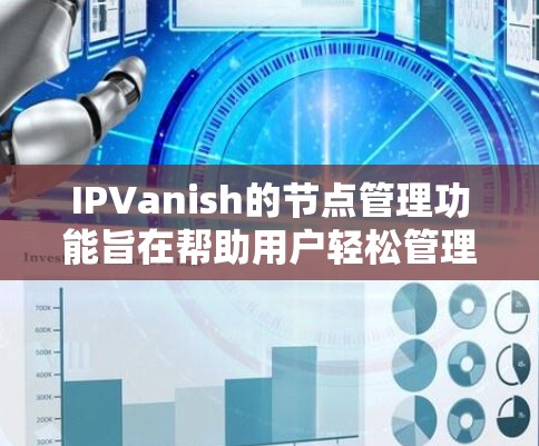 IPVanish的节点管理功能旨在帮助用户轻松管理和优化他们的VPN连接,确保安全和隐私。以下是对IPVanish节点管理的详细解释
