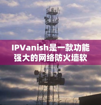 IPVanish是一款功能强大的网络防火墙软件，旨在保护用户的网络安全和隐私。以下是使用IPVanish的详细步骤指南
