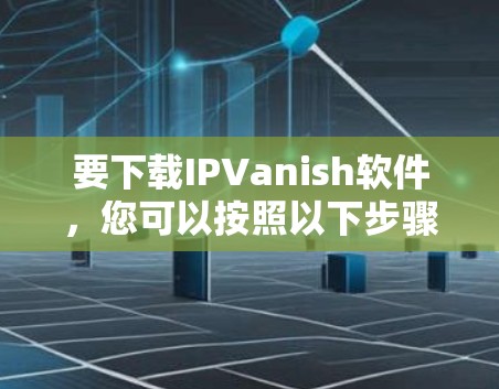 要下载IPVanish软件，您可以按照以下步骤操作